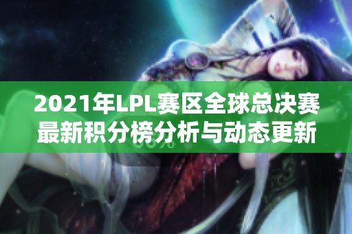 2021年LPL赛区全球总决赛最新积分榜分析与动态更新