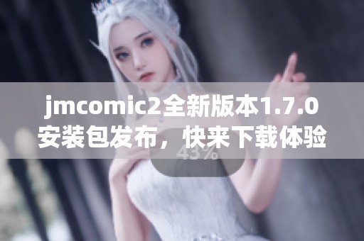 jmcomic2全新版本1.7.0安装包发布，快来下载体验新功能！
