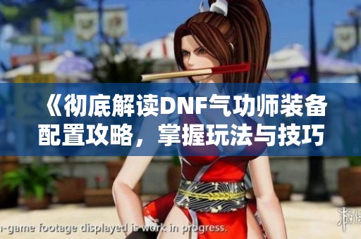 《彻底解读DNF气功师装备配置攻略，掌握玩法与技巧》