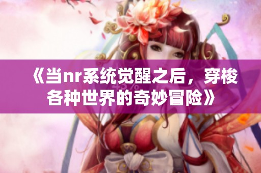 《当nr系统觉醒之后，穿梭各种世界的奇妙冒险》