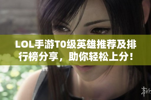 LOL手游T0级英雄推荐及排行榜分享，助你轻松上分！