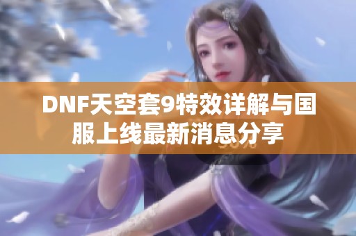 DNF天空套9特效详解与国服上线最新消息分享