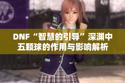 DNF“智慧的引导”深渊中五颗球的作用与影响解析