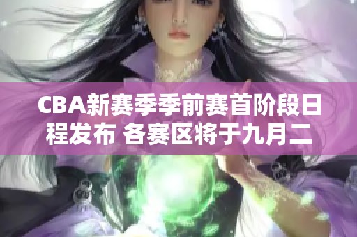 CBA新赛季季前赛首阶段日程发布 各赛区将于九月二十日同时开赛