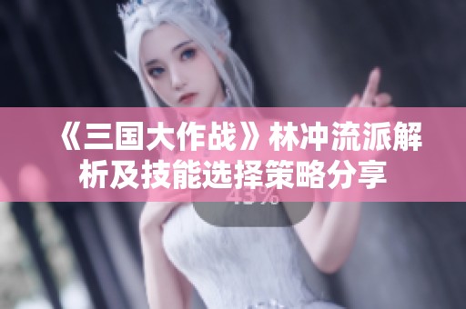 《三国大作战》林冲流派解析及技能选择策略分享