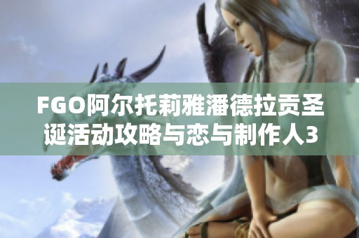 FGO阿尔托莉雅潘德拉贡圣诞活动攻略与恋与制作人3-5卡关解决方案