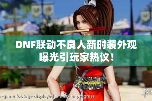DNF联动不良人新时装外观曝光引玩家热议！