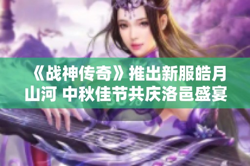 《战神传奇》推出新服皓月山河 中秋佳节共庆洛邑盛宴