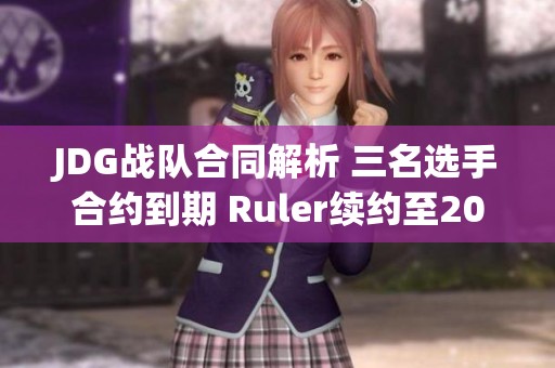 JDG战队合同解析 三名选手合约到期 Ruler续约至2025年