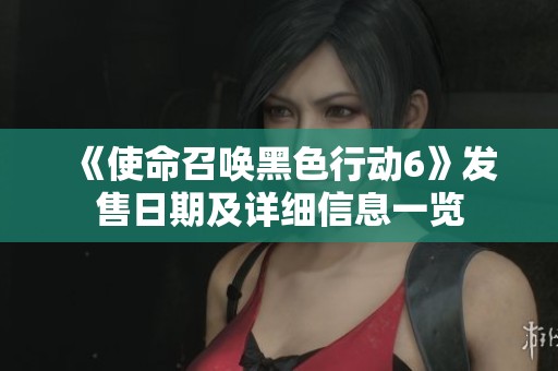 《使命召唤黑色行动6》发售日期及详细信息一览