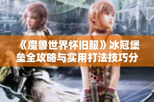 《魔兽世界怀旧服》冰冠堡垒全攻略与实用打法技巧分享
