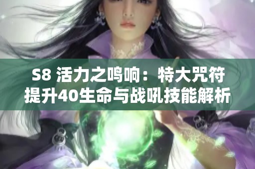 S8 活力之鸣响：特大咒符提升40生命与战吼技能解析