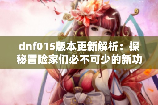 dnf015版本更新解析：探秘冒险家们必不可少的新功能