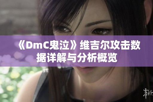 《DmC鬼泣》维吉尔攻击数据详解与分析概览
