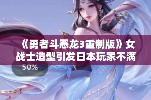《勇者斗恶龙3重制版》女战士造型引发日本玩家不满评论