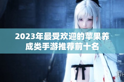 2023年最受欢迎的苹果养成类手游推荐前十名
