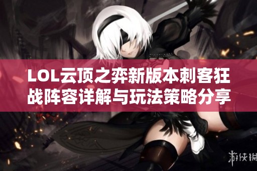 LOL云顶之弈新版本刺客狂战阵容详解与玩法策略分享