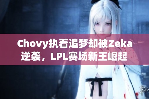 Chovy执着追梦却被Zeka逆袭，LPL赛场新王崛起