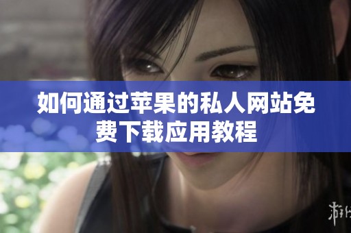 如何通过苹果的私人网站免费下载应用教程