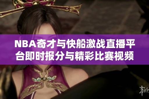 NBA奇才与快船激战直播平台即时报分与精彩比赛视频观看