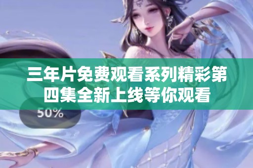三年片免费观看系列精彩第四集全新上线等你观看