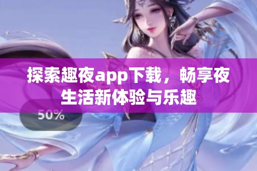 探索趣夜app下载，畅享夜生活新体验与乐趣