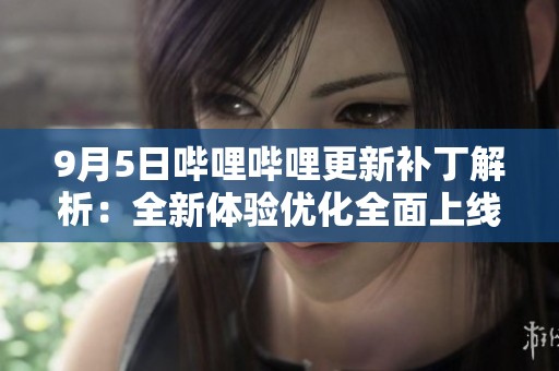 9月5日哔哩哔哩更新补丁解析：全新体验优化全面上线