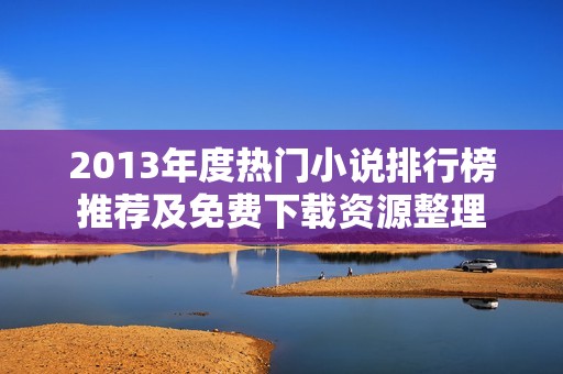 2013年度热门小说排行榜推荐及免费下载资源整理