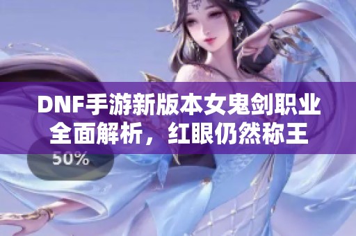 DNF手游新版本女鬼剑职业全面解析，红眼仍然称王