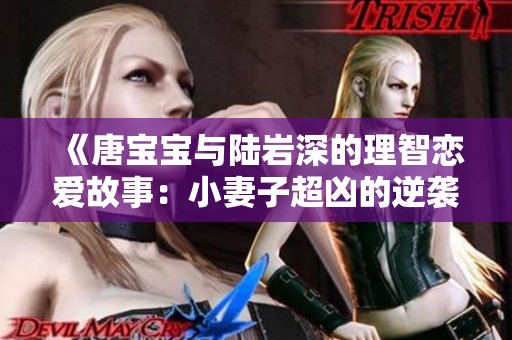 《唐宝宝与陆岩深的理智恋爱故事：小妻子超凶的逆袭》