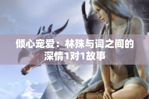 倾心宠爱：林殊与词之间的深情1对1故事
