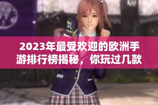 2023年最受欢迎的欧洲手游排行榜揭秘，你玩过几款？