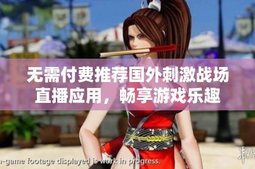 无需付费推荐国外刺激战场直播应用，畅享游戏乐趣