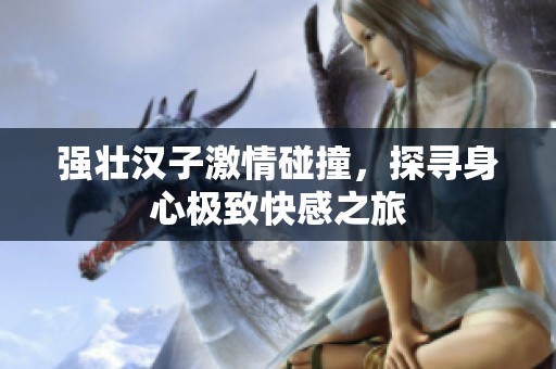 强壮汉子激情碰撞，探寻身心极致快感之旅
