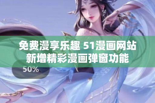 免费漫享乐趣 51漫画网站新增精彩漫画弹窗功能
