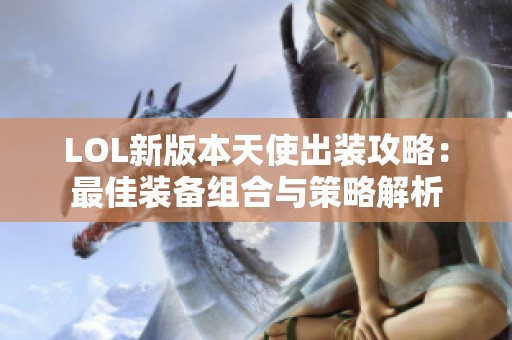LOL新版本天使出装攻略：最佳装备组合与策略解析
