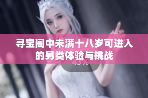 寻宝阁中未满十八岁可进入的另类体验与挑战