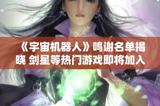 《宇宙机器人》鸣谢名单揭晓 剑星等热门游戏即将加入