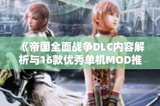 《帝国全面战争DLC内容解析与16款优秀单机MOD推荐》