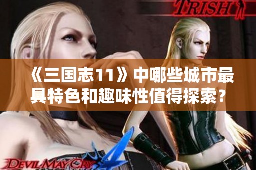 《三国志11》中哪些城市最具特色和趣味性值得探索？