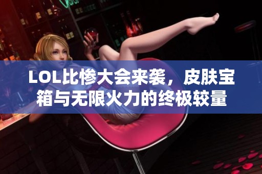 LOL比惨大会来袭，皮肤宝箱与无限火力的终极较量