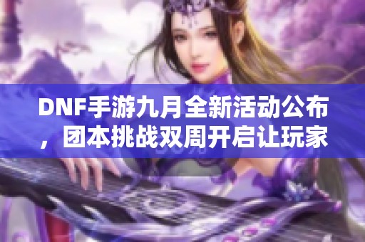 DNF手游九月全新活动公布，团本挑战双周开启让玩家乐享不停