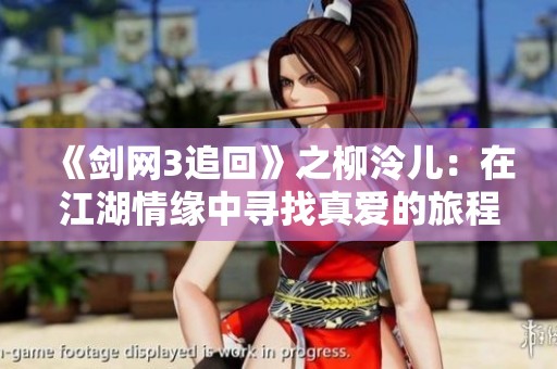 《剑网3追回》之柳泠儿：在江湖情缘中寻找真爱的旅程