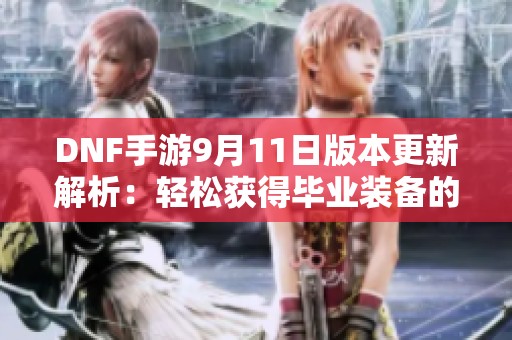 DNF手游9月11日版本更新解析：轻松获得毕业装备的攻略与秘诀