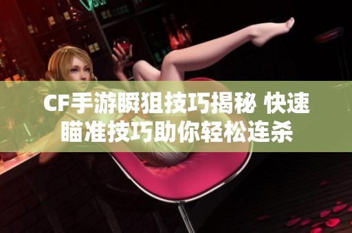 CF手游瞬狙技巧揭秘 快速瞄准技巧助你轻松连杀