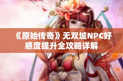 《原始传奇》无双城NPC好感度提升全攻略详解