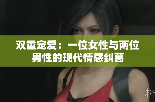 双重宠爱：一位女性与两位男性的现代情感纠葛