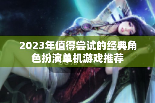2023年值得尝试的经典角色扮演单机游戏推荐