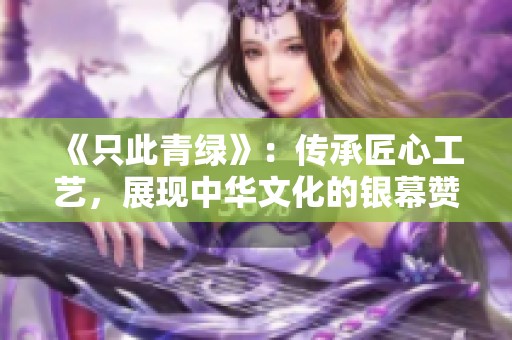 《只此青绿》：传承匠心工艺，展现中华文化的银幕赞歌