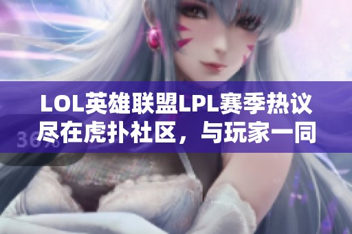 LOL英雄联盟LPL赛季热议尽在虎扑社区，与玩家一同分享攻略与心得